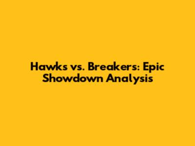 Hawks vs. Breakers: Epic Showdown Analysis