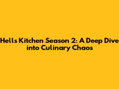 Hell's Kitchen Season 2: A Deep Dive into Culinary Chaos