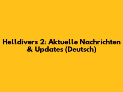 Helldivers 2: Aktuelle Nachrichten & Updates (Deutsch)