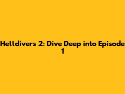 Helldivers 2: Dive Deep into Episode 1
