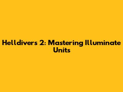 Helldivers 2: Mastering Illuminate Units