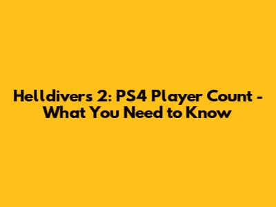 Helldivers 2: PS4 Player Count - What You Need to Know