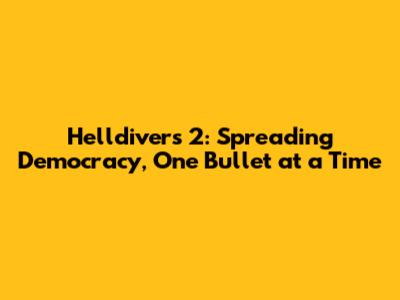 Helldivers 2: Spreading Democracy, One Bullet at a Time