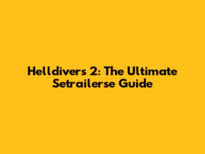 Helldivers 2: The Ultimate Setrailerse Guide