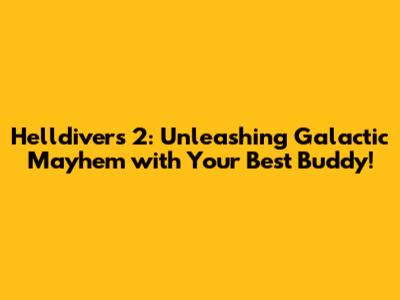 Helldivers 2: Unleashing Galactic Mayhem with Your Best Buddy!