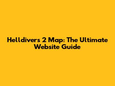 Helldivers 2 Map: The Ultimate Website Guide