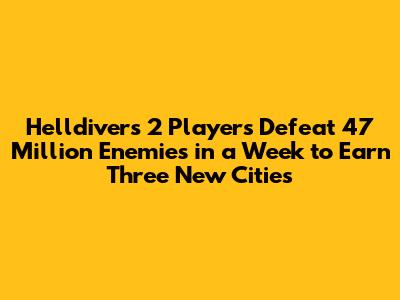 Helldivers 2 Players Defeat 47 Million Enemies in a Week to Earn Three New Cities