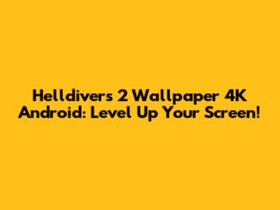Helldivers 2 Wallpaper 4K Android: Level Up Your Screen!