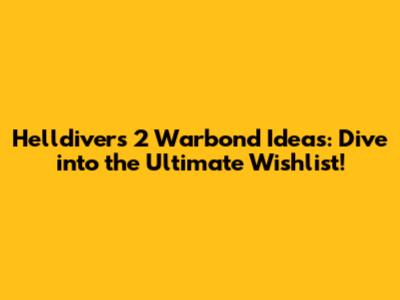 Helldivers 2 Warbond Ideas: Dive into the Ultimate Wishlist!