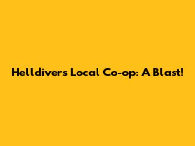 Helldivers Local Co-op: A Blast!