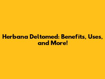 Herbana Deltomed: Benefits, Uses, and More!