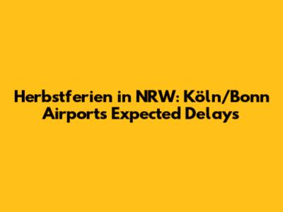 Herbstferien in NRW: Köln/Bonn Airport's Expected Delays