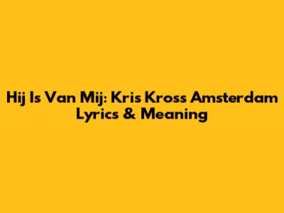 Hij Is Van Mij: Kris Kross Amsterdam Lyrics & Meaning
