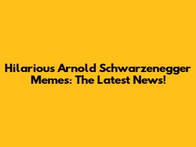 Hilarious Arnold Schwarzenegger Memes: The Latest News!