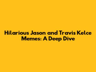 Hilarious Jason and Travis Kelce Memes: A Deep Dive