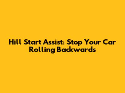 Hill Start Assist: Stop Your Car Rolling Backwards