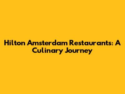 Hilton Amsterdam Restaurants: A Culinary Journey