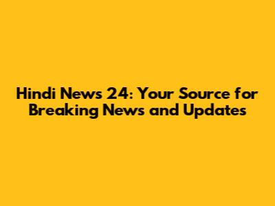 Hindi News 24: Your Source for Breaking News and Updates