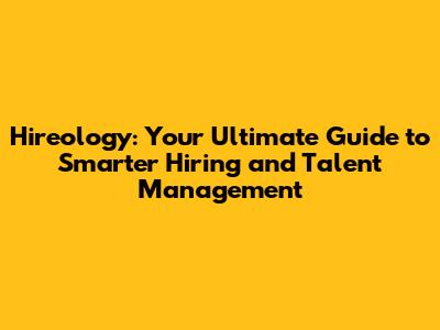 Hireology: Your Ultimate Guide to Smarter Hiring and Talent Management