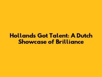 Holland's Got Talent: A Dutch Showcase of Brilliance