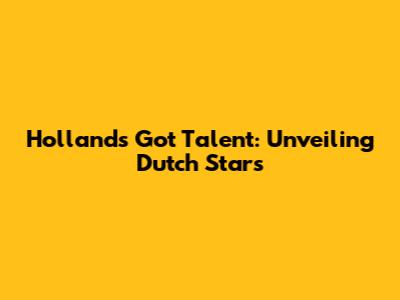 Holland's Got Talent: Unveiling Dutch Stars