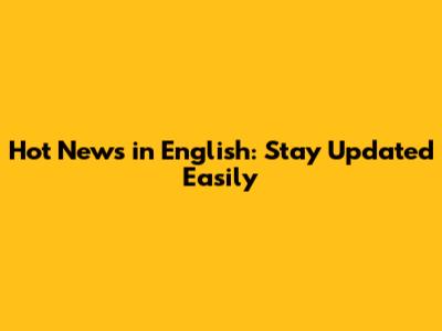 Hot News in English: Stay Updated Easily