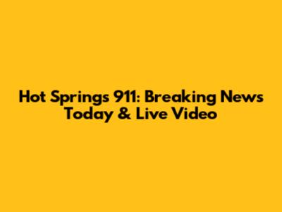 Hot Springs 911: Breaking News Today & Live Video