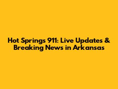 Hot Springs 911: Live Updates & Breaking News in Arkansas
