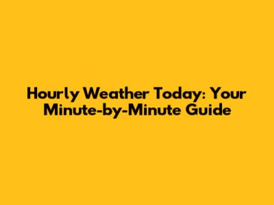 Hourly Weather Today: Your Minute-by-Minute Guide