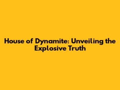 House of Dynamite: Unveiling the Explosive Truth