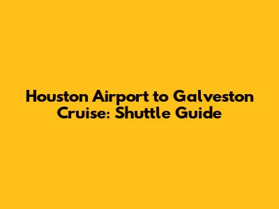 Houston Airport to Galveston Cruise: Shuttle Guide