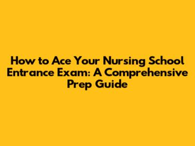 How to Ace Your Nursing School Entrance Exam: A Comprehensive Prep Guide