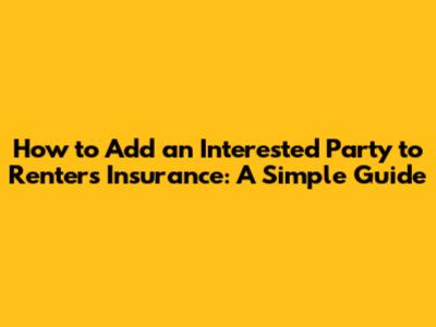 How to Add an Interested Party to Renters Insurance: A Simple Guide