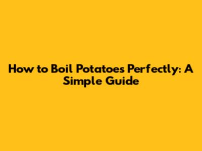 How to Boil Potatoes Perfectly: A Simple Guide