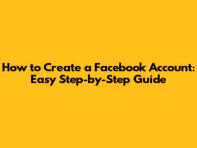How to Create a Facebook Account: Easy Step-by-Step Guide