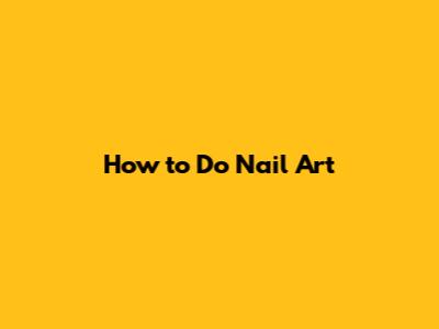 How to Do Nail Art
