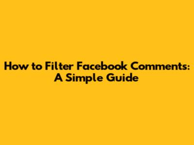 How to Filter Facebook Comments: A Simple Guide