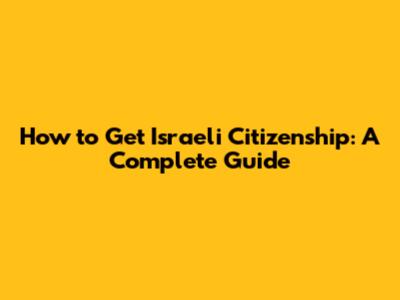 How to Get Israeli Citizenship: A Complete Guide