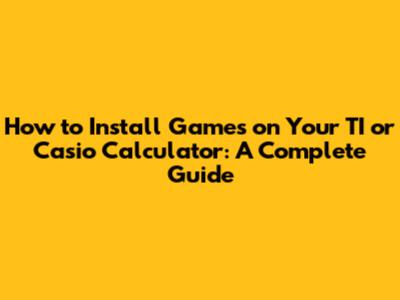 How to Install Games on Your TI or Casio Calculator: A Complete Guide