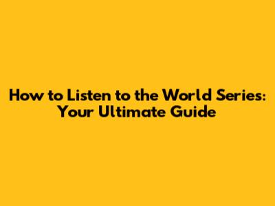How to Listen to the World Series: Your Ultimate Guide