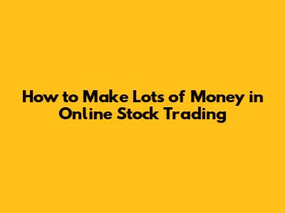 How to Make Lots of Money in Online Stock Trading