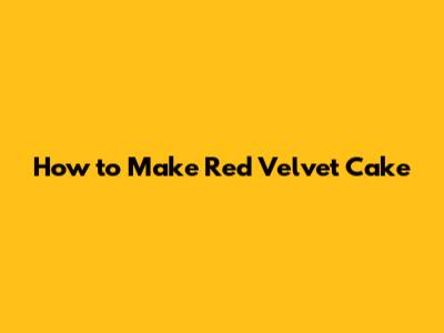 How to Make Red Velvet Cake