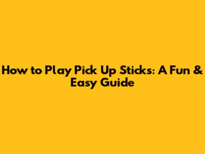 How to Play Pick Up Sticks: A Fun & Easy Guide