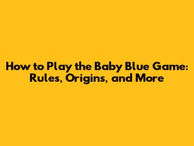 How to Play the Baby Blue Game: Rules, Origins, and More