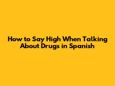 How to Say "High" When Talking About Drugs in Spanish