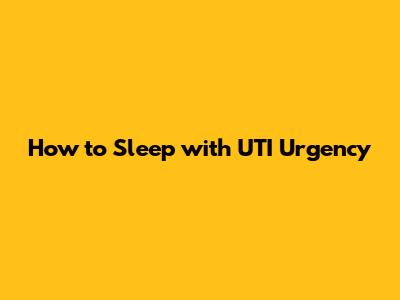 How to Sleep with UTI Urgency