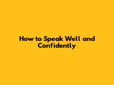 How to Speak Well and Confidently