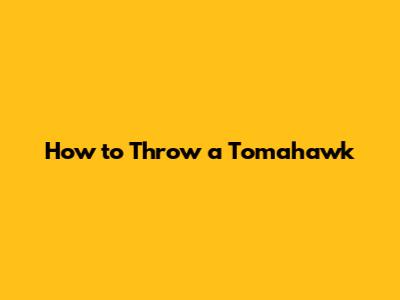 How to Throw a Tomahawk