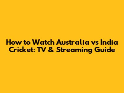 How to Watch Australia vs India Cricket: TV & Streaming Guide