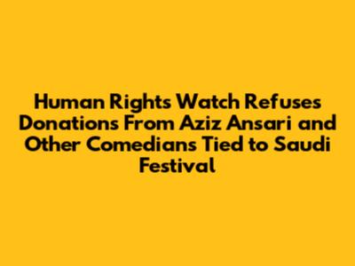Human Rights Watch Refuses Donations From Aziz Ansari and Other Comedians Tied to Saudi Festival